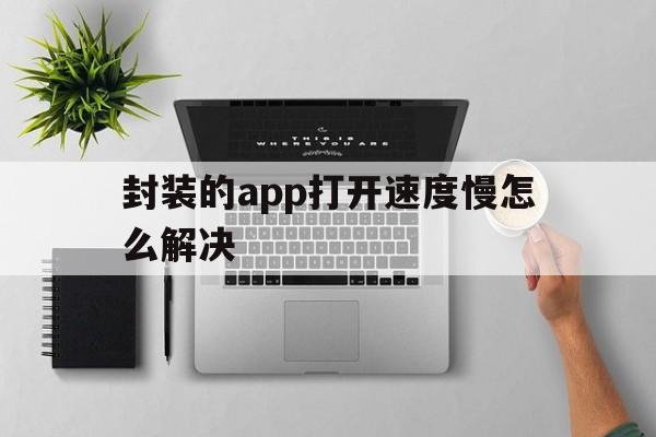 封装的app打开速度慢怎么解决 - APK报毒处理平台-apk防红链接-防封链接-安卓过毒免杀-稳定不掉签名TG:@AICDN8  第1张