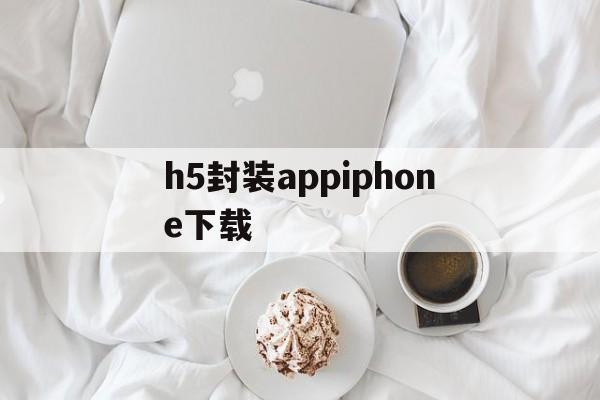 h5封装appiphone下载的简单介绍  第1张