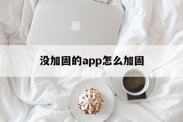 没加固的app怎么加固 - APK报毒处理平台-apk防红链接-防封链接-安卓过毒免杀-稳定不掉签名TG:@AICDN8  第1张