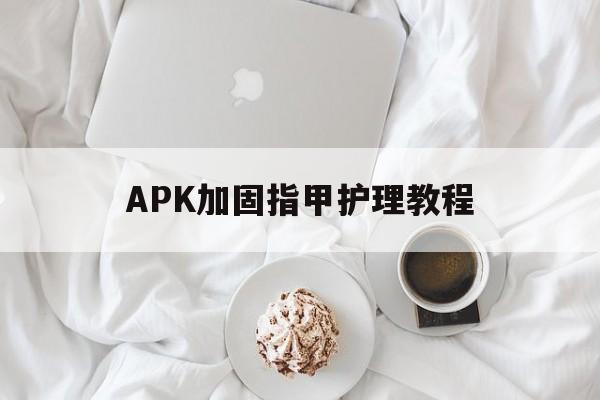 APK加固指甲护理教程 - APK报毒处理平台-apk防红链接-防封链接-安卓过毒免杀-稳定不掉签名TG:@AICDN8  第1张