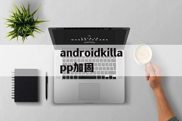 androidkillapp加固的简单介绍  第1张