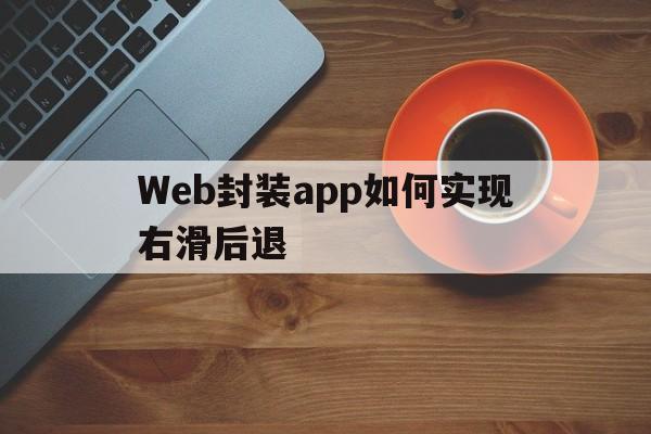 Web封装app如何实现右滑后退 - APK报毒处理平台-apk防红链接-防封链接-安卓过毒免杀-稳定不掉签名TG:@AICDN8  第1张