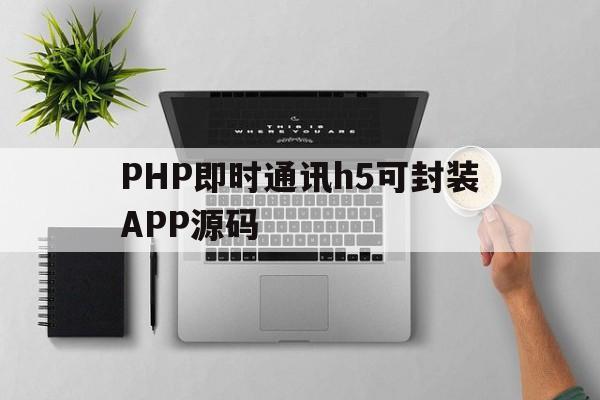 PHP即时通讯h5可封装APP源码的简单介绍  第1张