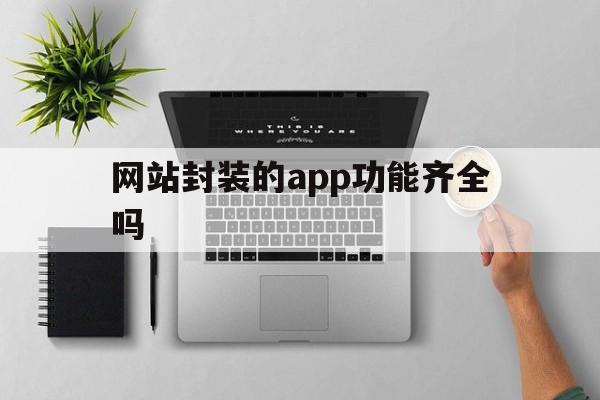 网站封装的app功能齐全吗 - APK报毒处理平台-apk防红链接-防封链接-安卓过毒免杀-稳定不掉签名TG:@AICDN8  第1张