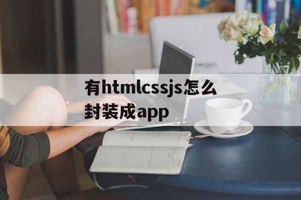 包含有htmlcssjs怎么封装成app的词条  第1张