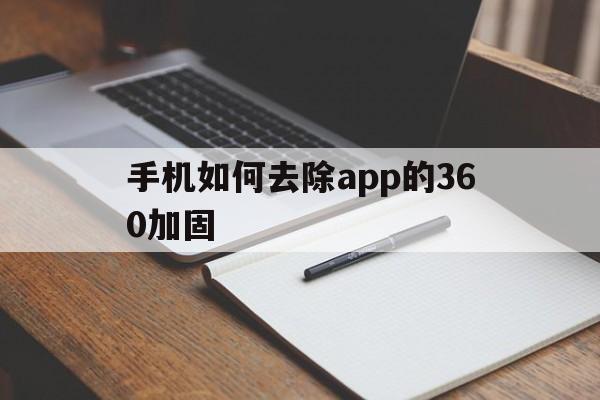 手机如何去除app的360加固的简单介绍  第1张