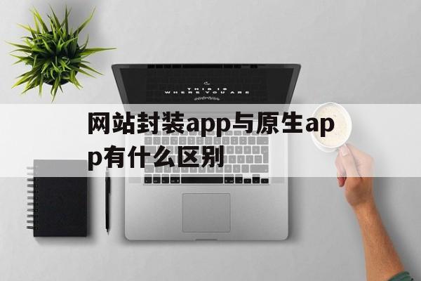 网站封装app与原生app有什么区别 - APK报毒处理平台-apk防红链接-防封链接-安卓过毒免杀-稳定不掉签名TG:@AICDN8  第1张