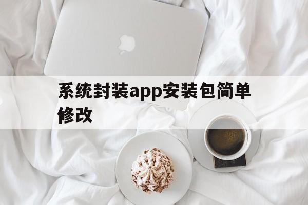 系统封装app安装包简单修改 - APK报毒处理平台-apk防红链接-防封链接-安卓过毒免杀-稳定不掉签名TG:@AICDN8  第1张