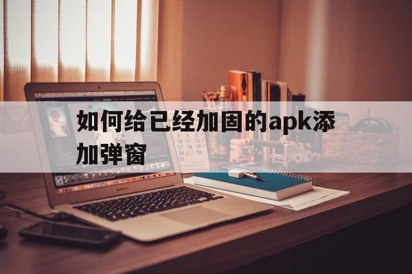 如何给已经加固的apk添加弹窗 - APK报毒处理平台-apk防红链接-防封链接-安卓过毒免杀-稳定不掉签名TG:@AICDN8  第1张