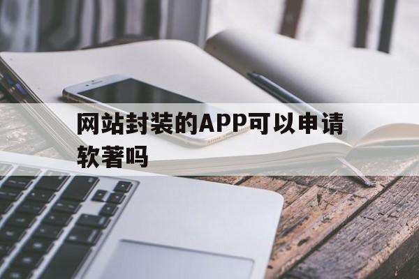 网站封装的APP可以申请软著吗 - APK报毒处理平台-apk防红链接-防封链接-安卓过毒免杀-稳定不掉签名TG:@AICDN8  第1张