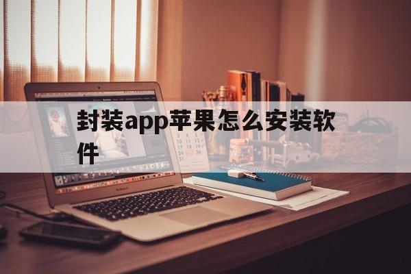 封装app苹果怎么安装软件 - APK报毒处理平台-apk防红链接-防封链接-安卓过毒免杀-稳定不掉签名TG:@AICDN8  第1张