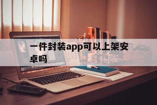 一件封装app可以上架安卓吗 - APK报毒处理平台-apk防红链接-防封链接-安卓过毒免杀-稳定不掉签名TG:@AICDN8  第1张