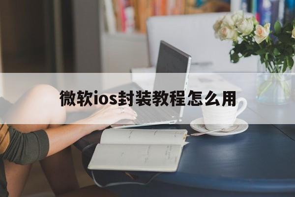 微软ios封装教程怎么用 - APK报毒处理平台-apk防红链接-防封链接-安卓过毒免杀-稳定不掉签名TG:@AICDN8  第1张