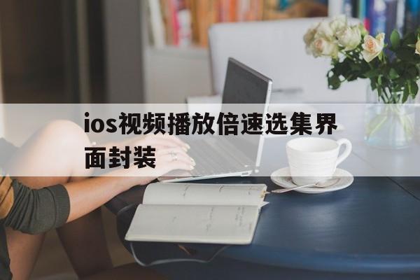 ios视频播放倍速选集界面封装 - APK报毒处理平台-apk防红链接-防封链接-安卓过毒免杀-稳定不掉签名TG:@AICDN8  第1张