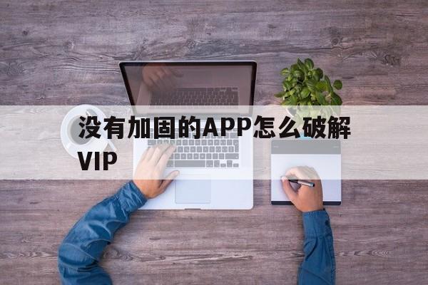 包含没有加固的APP怎么破解VIP的词条  第1张