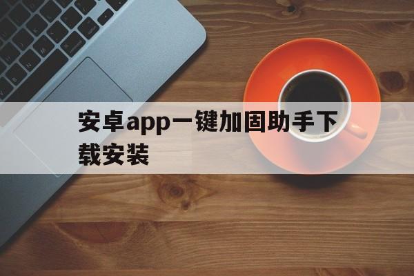 安卓app一键加固助手下载安装 - APK报毒处理平台-apk防红链接-防封链接-安卓过毒免杀-稳定不掉签名TG:@AICDN8  第1张