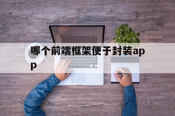 哪个前端框架便于封装app的简单介绍  第1张