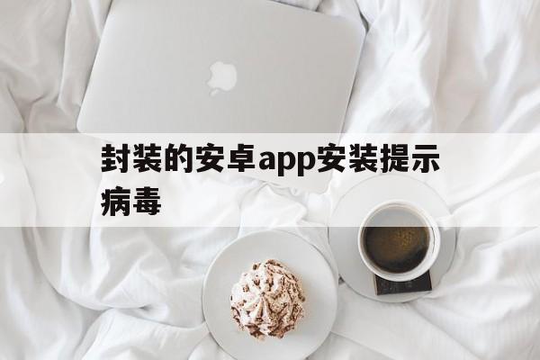 封装的安卓app安装提示病毒 - APK报毒处理平台-apk防红链接-防封链接-安卓过毒免杀-稳定不掉签名TG:@AICDN8  第1张