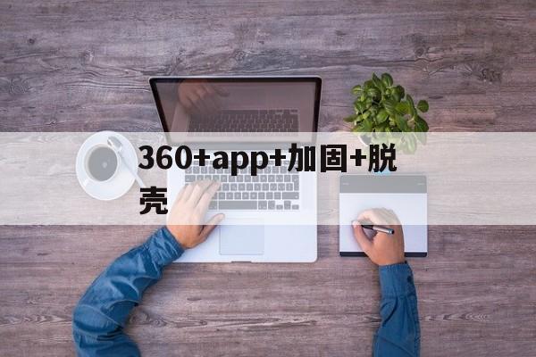 360+app+加固+脱壳 - APK报毒处理平台-apk防红链接-防封链接-安卓过毒免杀-稳定不掉签名TG:@AICDN8  第1张