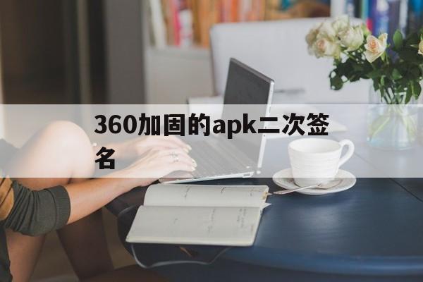 包含360加固的apk二次签名的词条  第1张