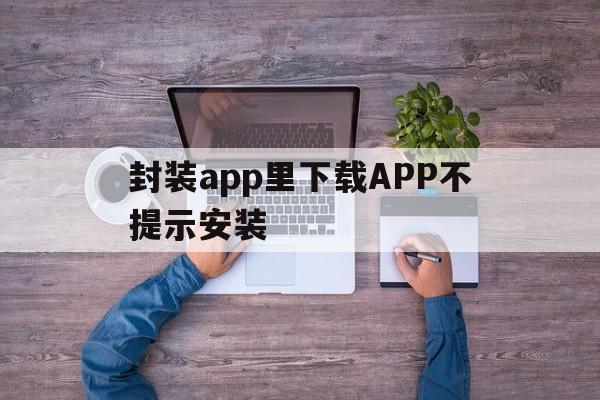 关于封装app里下载APP不提示安装的信息  第1张