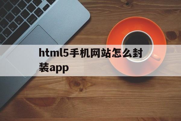 包含html5手机网站怎么封装app的词条  第1张