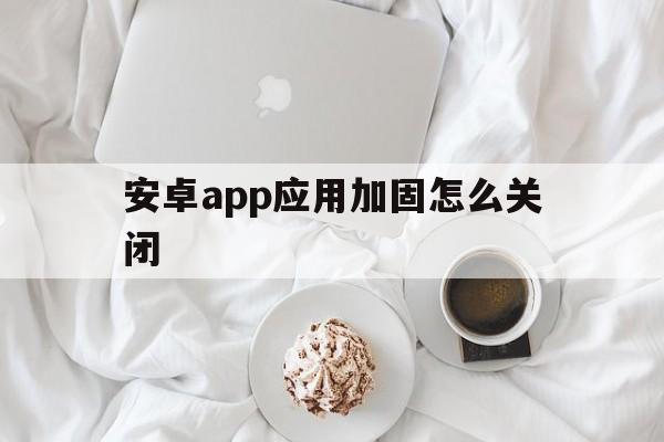 安卓app应用加固怎么关闭 - APK报毒处理平台-apk防红链接-防封链接-安卓过毒免杀-稳定不掉签名TG:@AICDN8  第1张