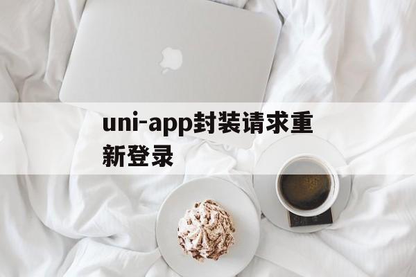 包含uni-app封装请求重新登录的词条  第1张