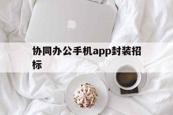 关于协同办公手机app封装招标的信息  第1张