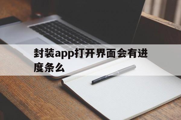 封装app打开界面会有进度条么 - APK报毒处理平台-apk防红链接-防封链接-安卓过毒免杀-稳定不掉签名TG:@AICDN8  第1张