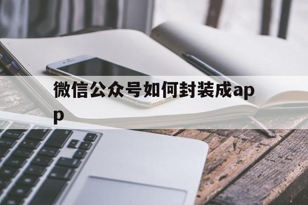 微信公众号如何封装成app的简单介绍  第1张