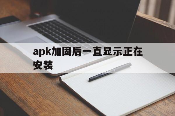 apk加固后一直显示正在安装 - APK报毒处理平台-apk防红链接-防封链接-安卓过毒免杀-稳定不掉签名TG:@AICDN8  第1张