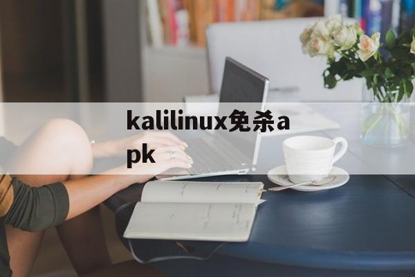 kalilinux免杀apk的简单介绍  第1张