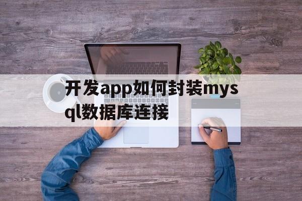 包含开发app如何封装mysql数据库连接的词条  第1张