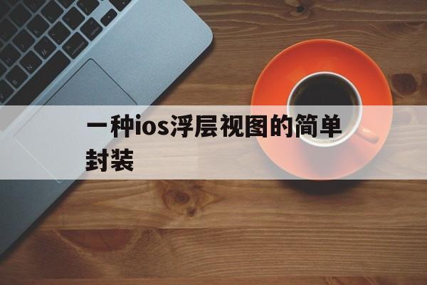 一种ios浮层视图的简单封装 - APK报毒处理平台-apk防红链接-防封链接-安卓过毒免杀-稳定不掉签名TG:@AICDN8  第1张