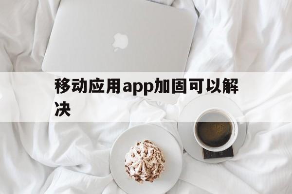 移动应用app加固可以解决 - APK报毒处理平台-apk防红链接-防封链接-安卓过毒免杀-稳定不掉签名TG:@AICDN8  第1张