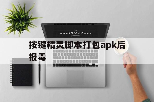 按键精灵脚本打包apk后报毒 - 谷歌防红💯域名防红解决,TG：@AICDN8  第1张