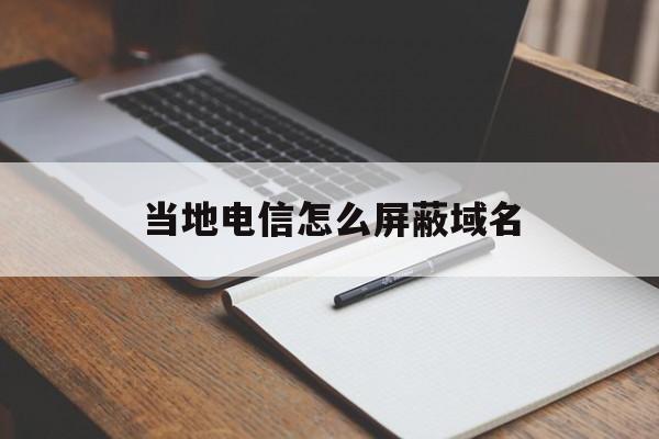 当地电信怎么屏蔽域名 - 谷歌防红💯域名防红解决,TG：@AICDN8  第1张