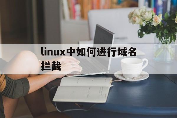 linux中如何进行域名拦截 - 谷歌防红💯域名防红解决,TG：@AICDN8  第1张