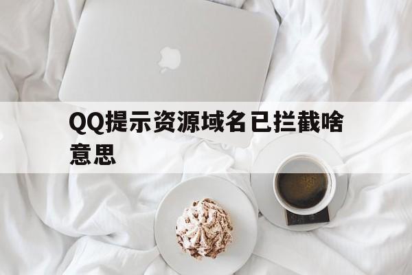 QQ提示资源域名已拦截啥意思 - 谷歌防红💯域名防红解决,TG：@AICDN8  第1张