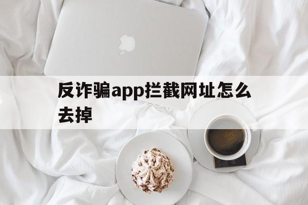 反诈骗app拦截网址怎么去掉 - 谷歌防红💯域名防红解决,TG：@AICDN8  第1张